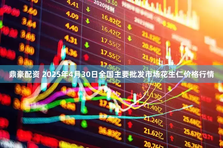 鼎豪配资 2025年4月30日全国主要批发市场花生仁价格行情