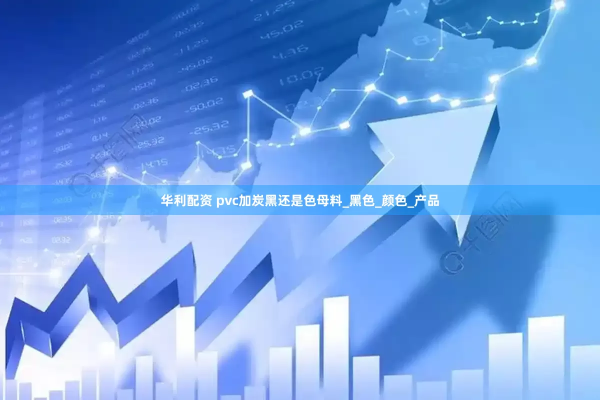 华利配资 pvc加炭黑还是色母料_黑色_颜色_产品