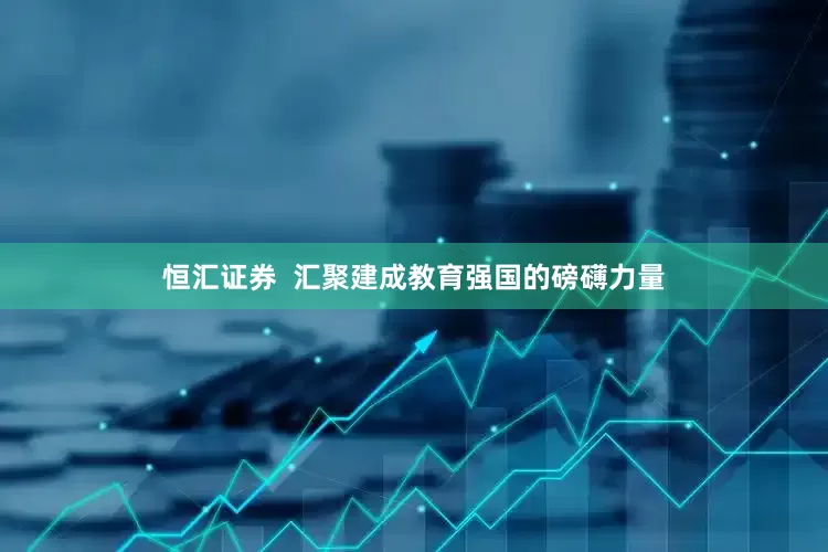 恒汇证券  汇聚建成教育强国的磅礴力量