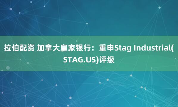 拉伯配资 加拿大皇家银行：重申Stag Industrial(STAG.US)评级