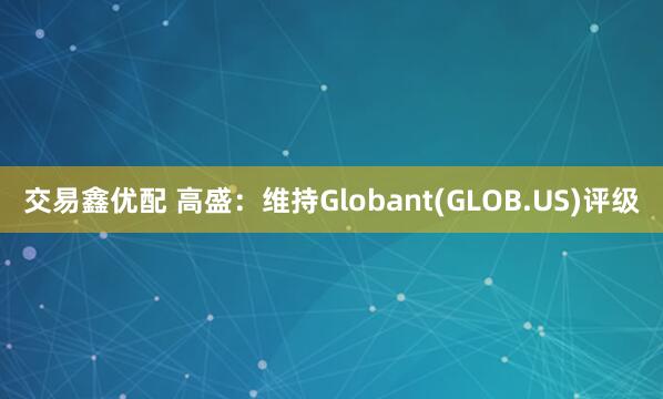 交易鑫优配 高盛：维持Globant(GLOB.US)评级
