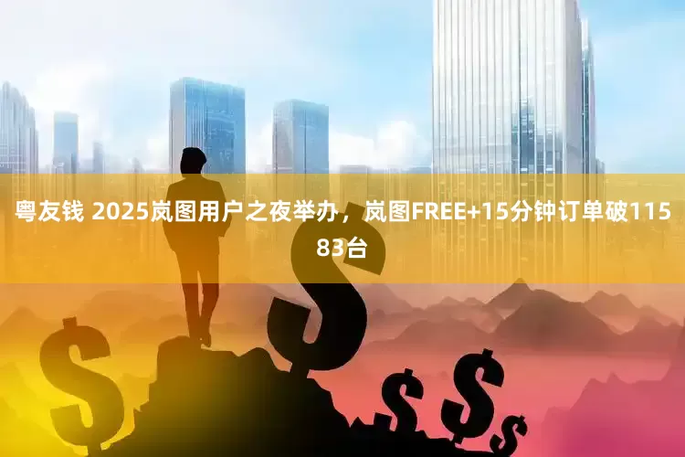 粤友钱 2025岚图用户之夜举办，岚图FREE+15分钟订单破11583台