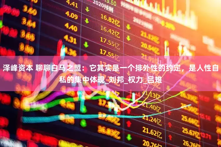 泽峰资本 聊聊白马之盟：它其实是一个排外性的约定，是人性自私的集中体现_刘邦_权力_吕雉