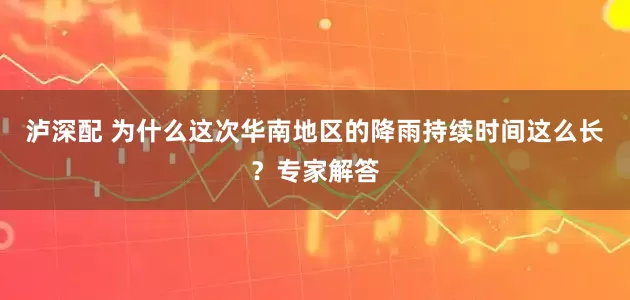 泸深配 为什么这次华南地区的降雨持续时间这么长？专家解答