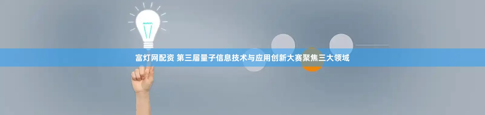 富灯网配资 第三届量子信息技术与应用创新大赛聚焦三大领域