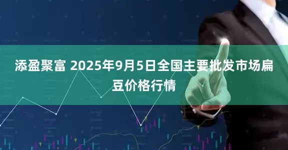 添盈聚富 2025年9月5日全国主要批发市场扁豆价格行情